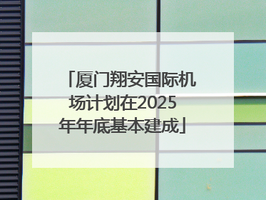 厦门翔安国际机场计划在2025年年底基本建成