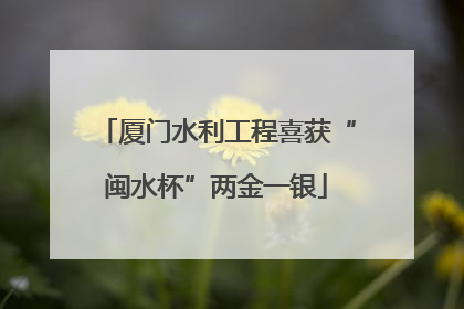 厦门水利工程喜获“闽水杯”两金一银
