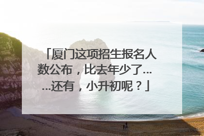 厦门这项招生报名人数公布，比去年少了……还有，小升初呢？