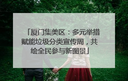 厦门集美区：多元举措赋能垃圾分类宣传周，共绘全民参与新图景