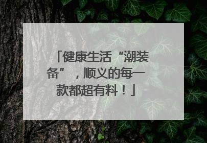 健康生活“潮装备”，顺义的每一款都超有料！