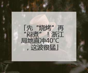 先“烧烤”再“闷煮”！浙江局地直冲40℃，这波很猛