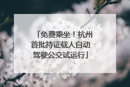 免费乘坐！杭州首批持证载人自动驾驶公交试运行