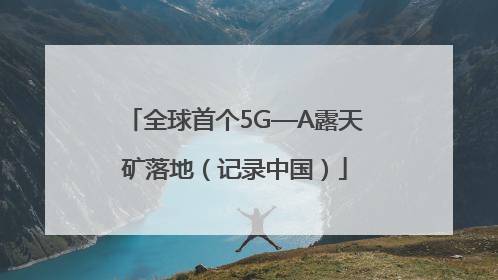 全球首个5G—A露天矿落地（记录中国）