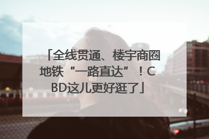 全线贯通、楼宇商圈地铁“一路直达”！CBD这儿更好逛了