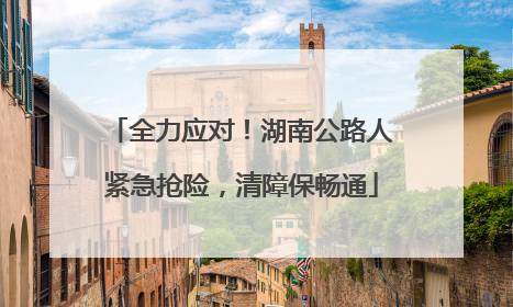全力应对！湖南公路人紧急抢险，清障保畅通