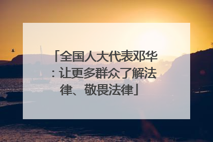 全国人大代表邓华：让更多群众了解法律、敬畏法律