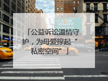 公益诉讼温情守护，为母爱撑起“私密空间”