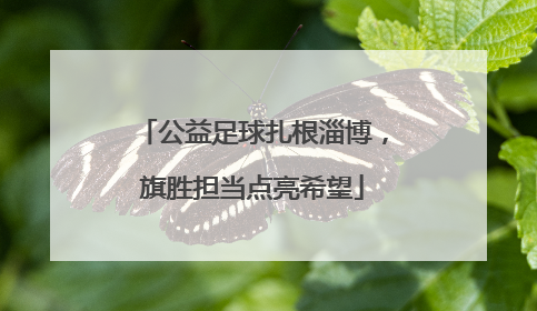 公益足球扎根淄博，旗胜担当点亮希望