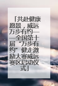 共赴健康愿景，威远万步有约——全国第十届“万步有约”健走激励大赛威远赛区启动仪式