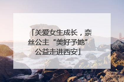 关爱女生成长，奈丝公主“美好予她”公益走进西安