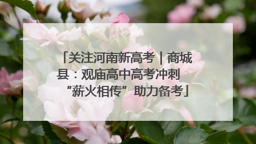 关注河南新高考｜商城县：观庙高中高考冲刺 “薪火相传”助力备考