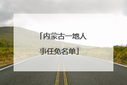内蒙古一地人事任免名单