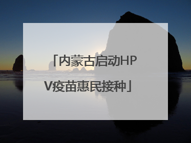 内蒙古启动HPV疫苗惠民接种