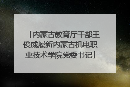 内蒙古教育厅干部王俊威履新内蒙古机电职业技术学院党委书记