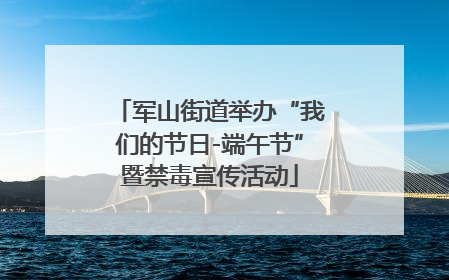军山街道举办“我们的节日-端午节”暨禁毒宣传活动