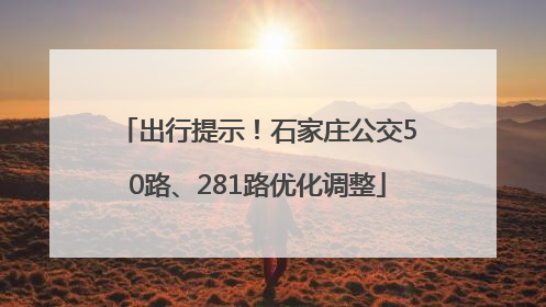 出行提示！石家庄公交50路、281路优化调整
