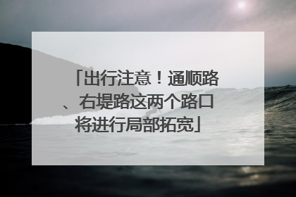 出行注意！通顺路、右堤路这两个路口将进行局部拓宽