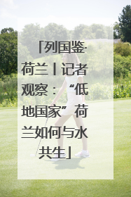 列国鉴·荷兰丨记者观察：“低地国家”荷兰如何与水共生