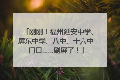 刚刚！福州延安中学、屏东中学、八中、十六中门口……刷屏了！