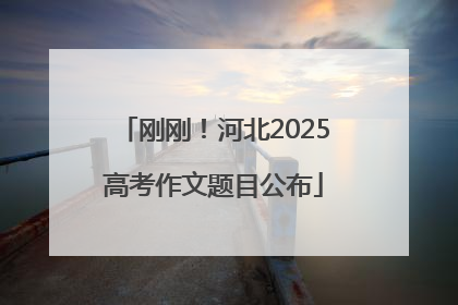 刚刚！河北2025高考作文题目公布