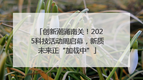 创新潮涌南关！2025科技活动周启幕，新质未来正“加载中”