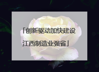 创新驱动加快建设江西制造业强省