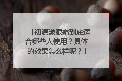 初源漾眼霜到底适合哪些人使用？具体的效果怎么样呢？