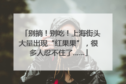 别摘！别吃！上海街头大量出现“红果果”，很多人忍不住了……
