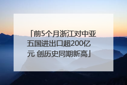 前5个月浙江对中亚五国进出口超200亿元 创历史同期新高