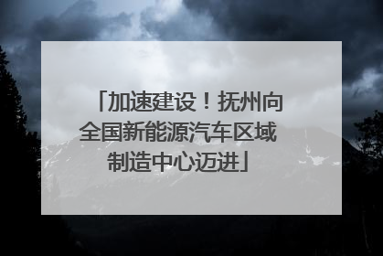加速建设！抚州向全国新能源汽车区域制造中心迈进