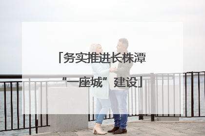 务实推进长株潭“一座城”建设