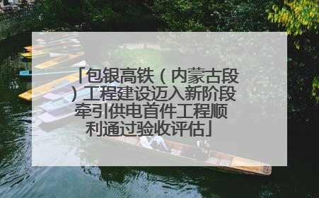 包银高铁（内蒙古段）工程建设迈入新阶段 牵引供电首件工程顺利通过验收评估