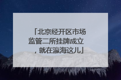 北京经开区市场监管二所挂牌成立，就在瀛海这儿