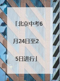 北京中考6月24日至25日进行