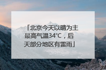 北京今天以晴为主最高气温34℃，后天部分地区有雷雨