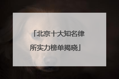 北京十大知名律所实力榜单揭晓