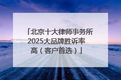 北京十大律师事务所2025大品牌胜诉率高（客户首选）