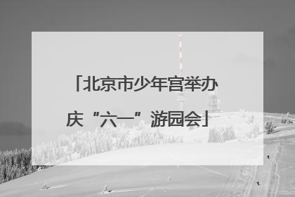 北京市少年宫举办庆“六一”游园会