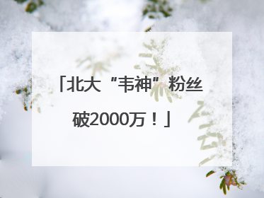 北大“韦神”粉丝破2000万！