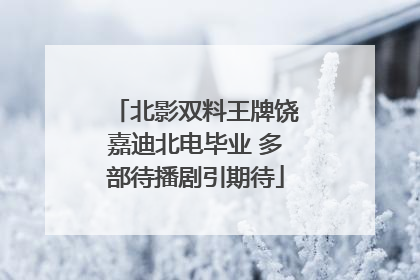 北影双料王牌饶嘉迪北电毕业 多部待播剧引期待