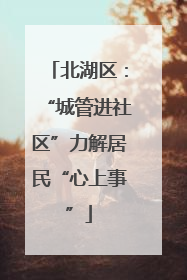 北湖区：“城管进社区”力解居民“心上事”