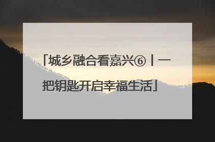 城乡融合看嘉兴⑥丨一把钥匙开启幸福生活