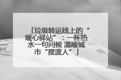 垃圾转运线上的“暖心驿站”：一杯热水一句问候 温暖城市“摆渡人”