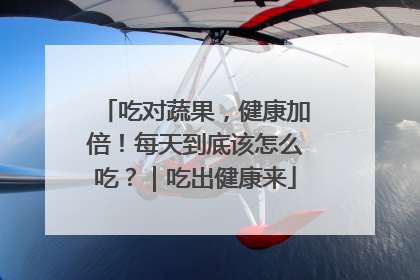 吃对蔬果，健康加倍！每天到底该怎么吃？｜吃出健康来