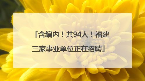 含编内！共94人！福建三家事业单位正在招聘