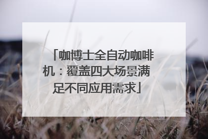 咖博士全自动咖啡机：覆盖四大场景满足不同应用需求
