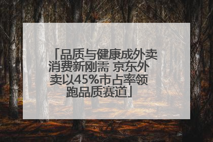 品质与健康成外卖消费新刚需 京东外卖以45%市占率领跑品质赛道