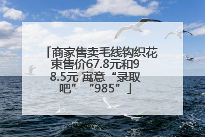 商家售卖毛线钩织花束售价67.8元和98.5元 寓意“录取吧”“985”