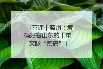 善评｜滕州：解码好客山东的千年文脉“密码”